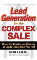 Lead Generation for the Complex Sale: Boost the Quality and Quantity of Leads to Increase Your Roi