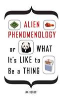 Alien Phenomenology, or What It’s Like to Be a Thing