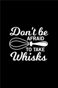 Don't Be Afraid To Take Whisks