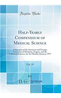 Half-Yearly Compendium of Medical Science, Vol. 15: A Synopsis of the American and Foreign Literature of Medicine, Surgery, and the Collateral Sciences, for Six Months; January, 1875 (Classic Reprint)