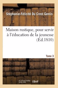 Maison Rustique, Pour Servir À l'Éducation de la Jeunesse. Tome 3: Ou Retour En France d'Une Famille Émigrée