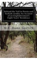 Behind the Veil in Persia and Turkish Arabia An Account of an Englishwoman's Eight Years' Residence