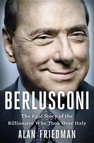 Berlusconi: The Epic Story of the Billionaire Who Took Over Italy(English)