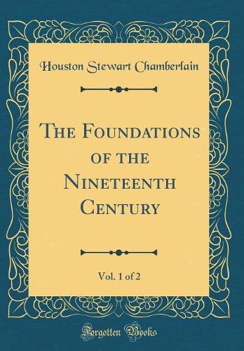 The Foundations of the Nineteenth Century, Vol. 1 of 2 (Classic Reprint)